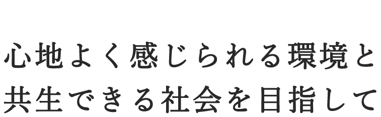 心地よく感じられる環境と共生できる社会を目指して
